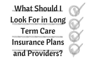 What Should I Look For in Long Term Care Insurance Plans and Providers?